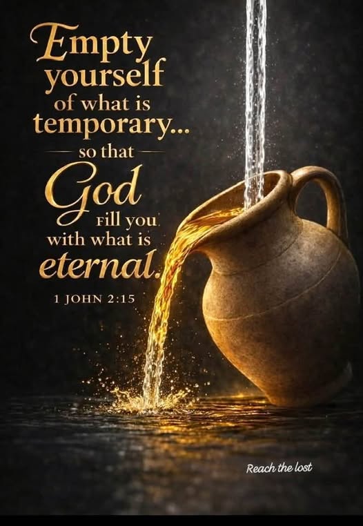 Empty yourself of what is temporary so that God fill you with what is eternal - 1 John 2:15